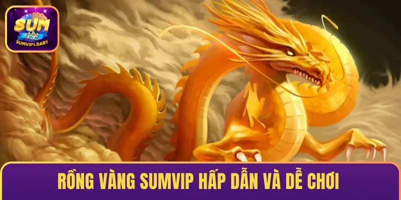 Rồng Vàng SUMVIP – Mẹo Chơi Nhận Thưởng Khủng Về Túi